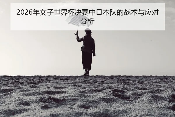 nian-nv-zi-shi-jie-bei-jue-sai-zhong-ri-ben-dui-de-zhan-shu-yu-ying-dui-fen-xi-2-322.jpg
