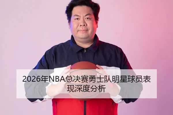 2026年NBA总决赛勇士队明星球员表现深度分析