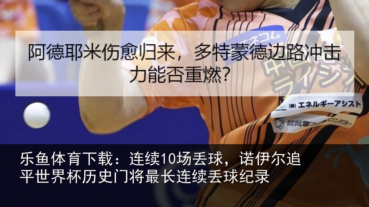 乐鱼体育下载：连续10场丢球，诺伊尔追平世界相关情况续丢球纪录