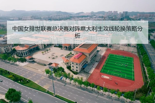 中国女排世联赛总决赛对阵意大利主攻线轮换策略分析