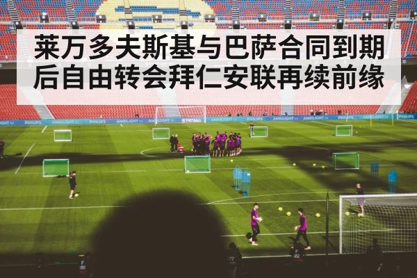 莱万多夫斯基与巴萨合同到期后自由转会拜仁安联再续前缘