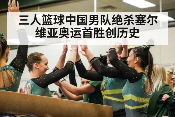 三人篮球中国男队绝杀塞尔维亚奥运首胜创历史