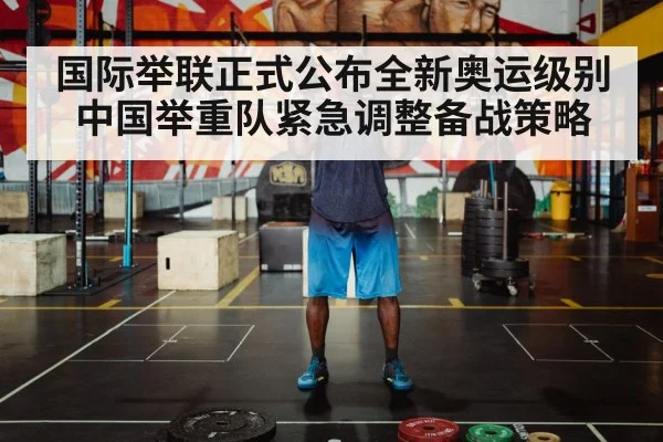国际举联正式公布全新奥运级别 中国举重队紧急调整备战策略
