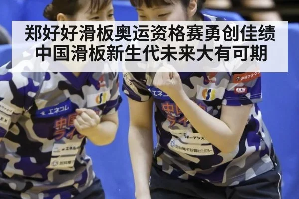郑好好滑板奥运资格赛勇创佳绩 中国滑板新生代未来大有可期