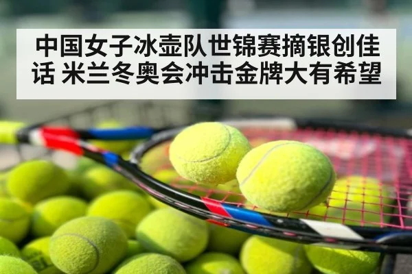 中国女子冰壶队世锦赛摘银创佳话 米兰冬奥会冲击金牌大有希望